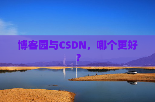 博客园与CSDN，哪个更好？