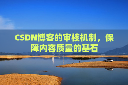 CSDN博客的审核机制，保障内容质量的基石